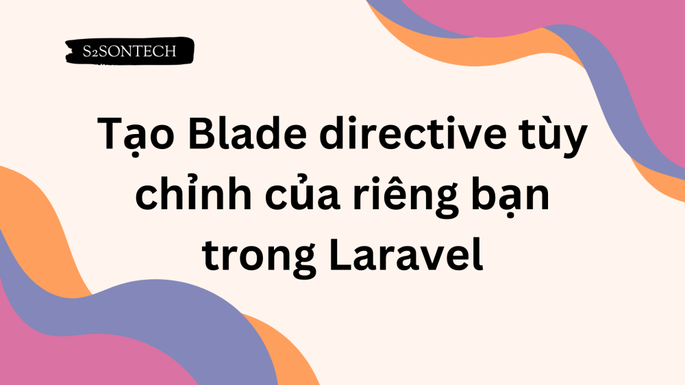 Tạo Blade directive tùy chỉnh của riêng bạn trong Laravel