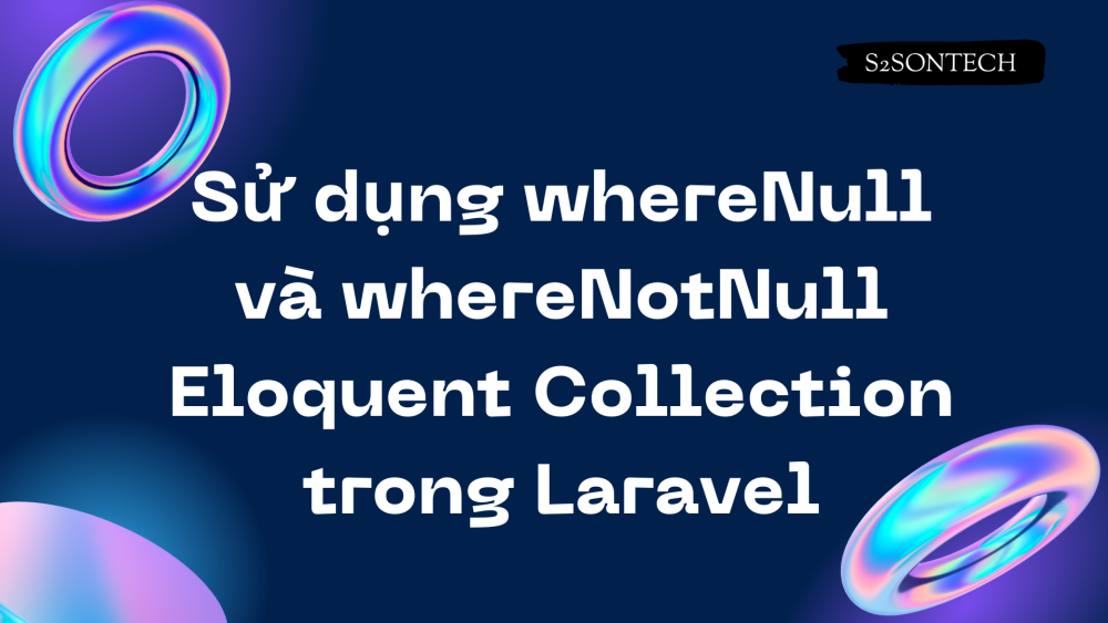 Sử dụng  whereNull và whereNotNull Eloquent Collection trong Laravel