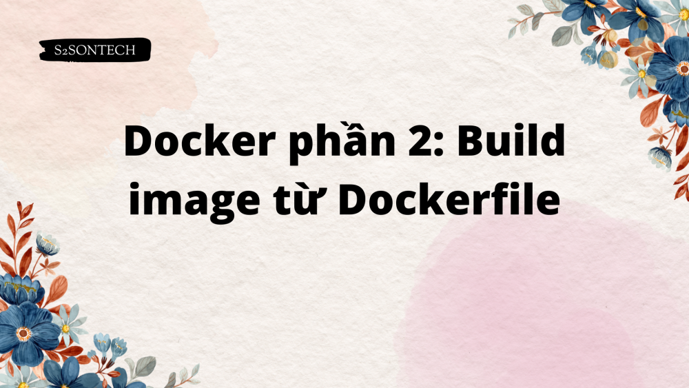 Docker phần 2: Build image từ Dockerfile