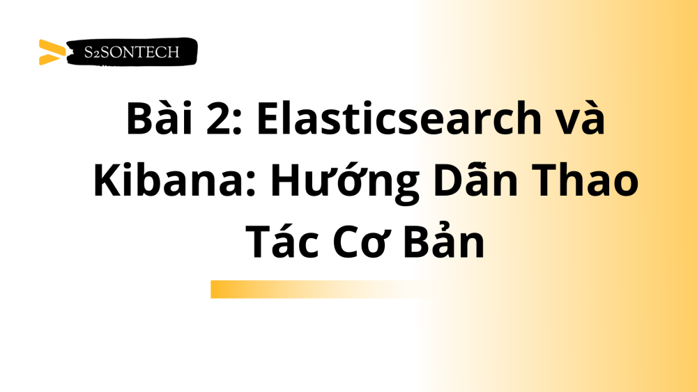 Bài 2: Elasticsearch và Kibana: Hướng Dẫn Thao Tác Cơ Bản