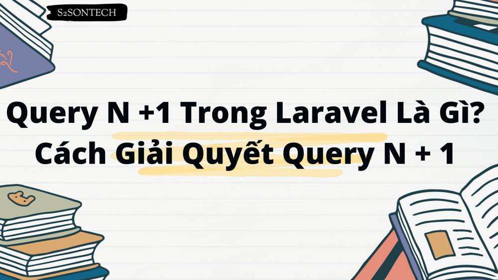 Query N +1 Trong Laravel Là Gì? Cách Giải Quyết Query N + 1